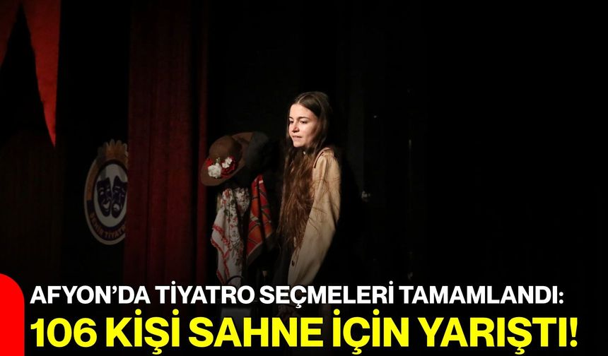 Afyon’da tiyatro seçmeleri tamamlandı: 106 kişi sahne için yarıştı!