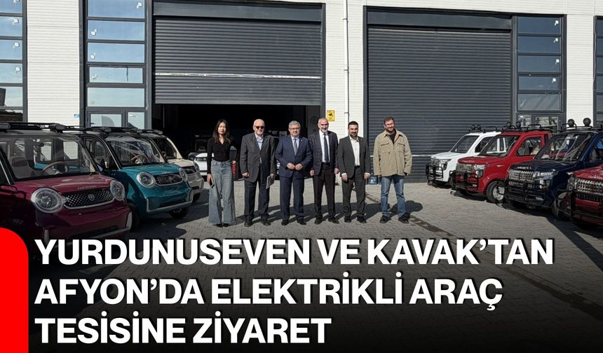 Yurdunuseven ve Kavak’tan Afyon’da elektrikli araç tesisine ziyaret