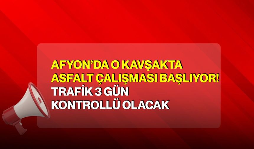 Afyon’da o kavşakta asfalt çalışması başlıyor! Trafik 3 gün kontrollü olacak