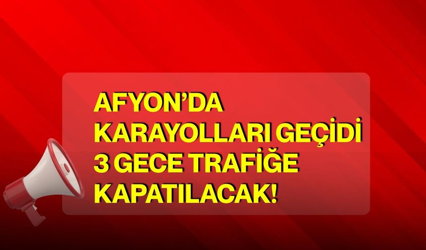 Afyon’da Karayolları Geçidi 3 gece trafiğe kapatılacak!