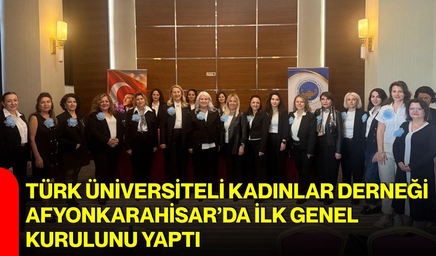 Türk Üniversiteli Kadınlar Derneği Afyonkarahisar’da ilk genel kurulunu yaptı