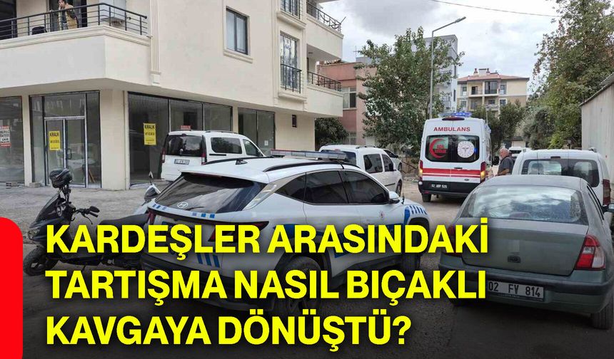 Kardeşler arasındaki tartışma nasıl bıçaklı kavgaya dönüştü?