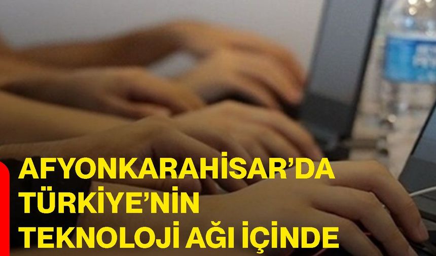 Afyonkarahisar’da Türkiye’nin teknoloji ağı içinde