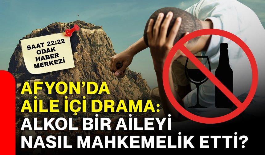 Afyon’da aile içi drama: Alkol bir aileyi nasıl mahkemelik etti?