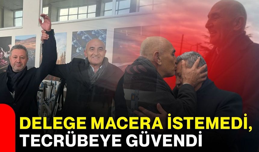Delege macera istemedi, tecrübeye güvendi