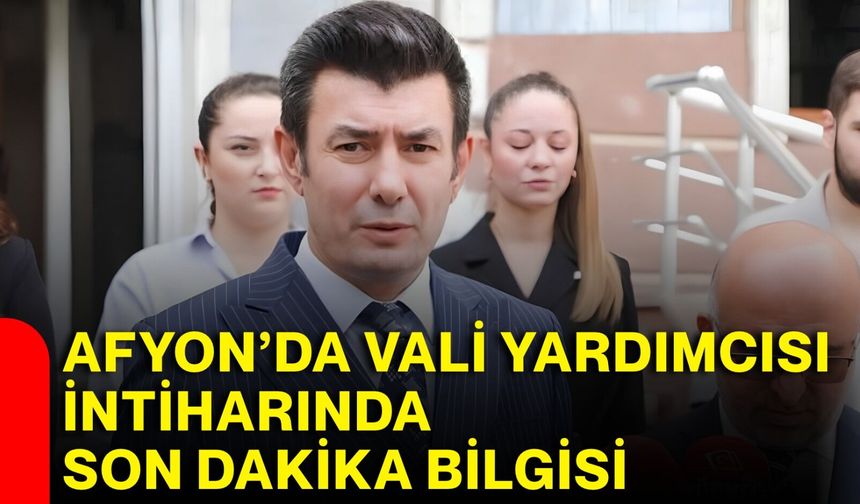Afyon’da Vali Yardımcısı intiharında son dakika bilgisi
