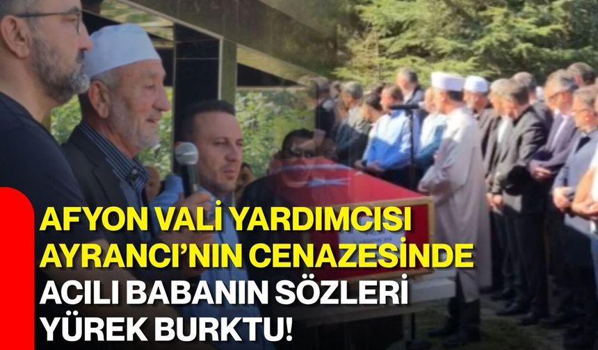 Afyon Vali Yardımcısı Ayrancı’nın cenazesinde acılı babanın sözleri yürek burktu!