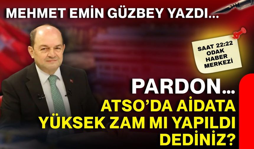 Pardon...  ATSO’da aidata yüksek zam mı yapıldı dediniz?