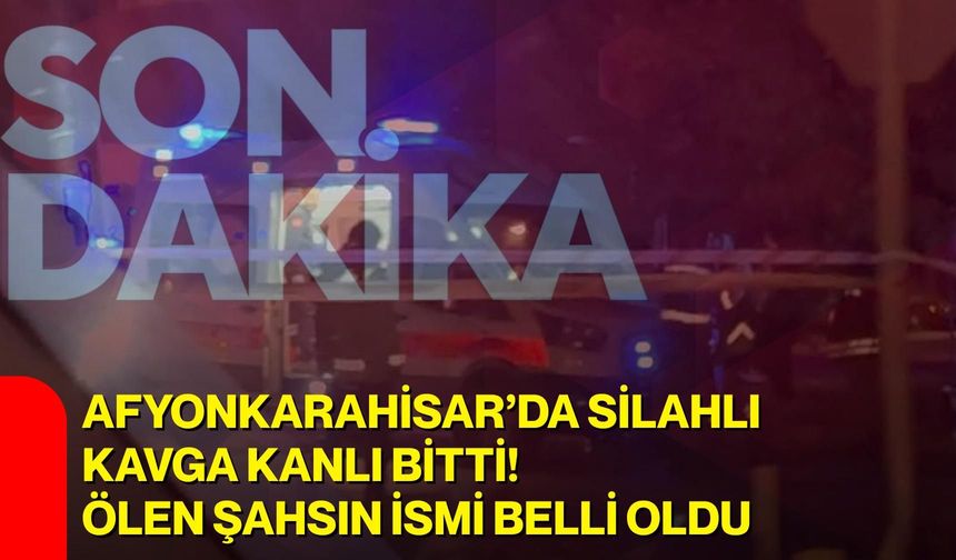 Afyonkarahisar’da silahlı kavga kanlı bitti! Ölen şahsın ismi belli oldu