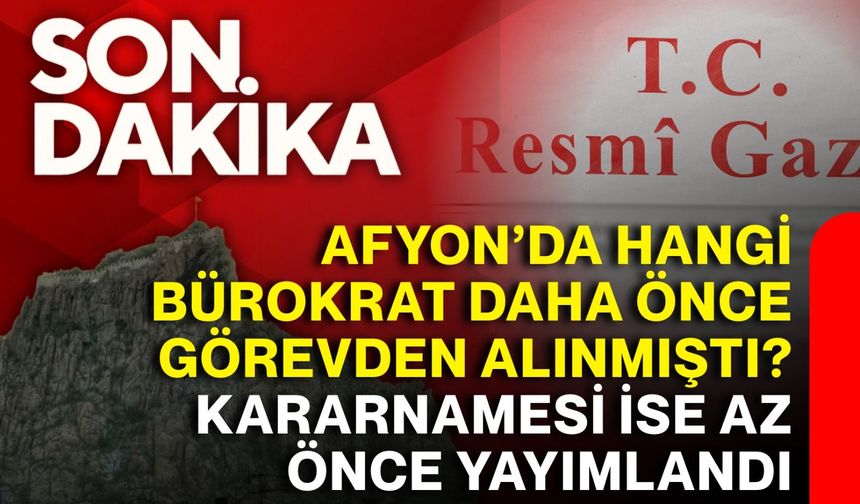 Afyonda hangi bürokrat daha önce görevden alınmıştı?  Kararnamesi ise az önce yayımlandı