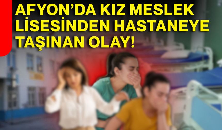Afyon’da Kız Meslek Lisesinden hastaneye taşınan olay!