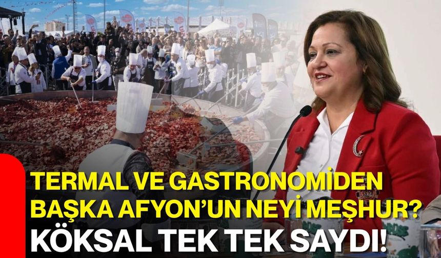 Termal Ve Gastronomiden Başka Afyon’un Neyi Meşhur? Köksal Tek Tek Saydı!