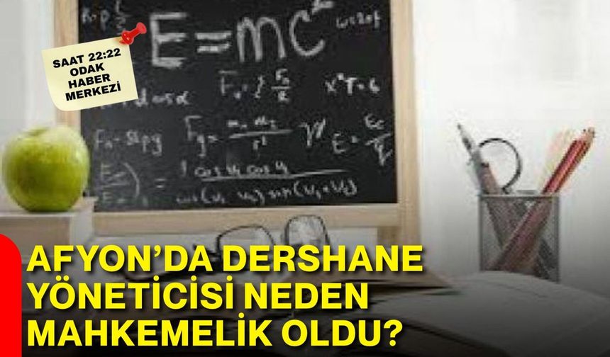 Afyon’da dershane yöneticisi neden mahkemelik oldu?