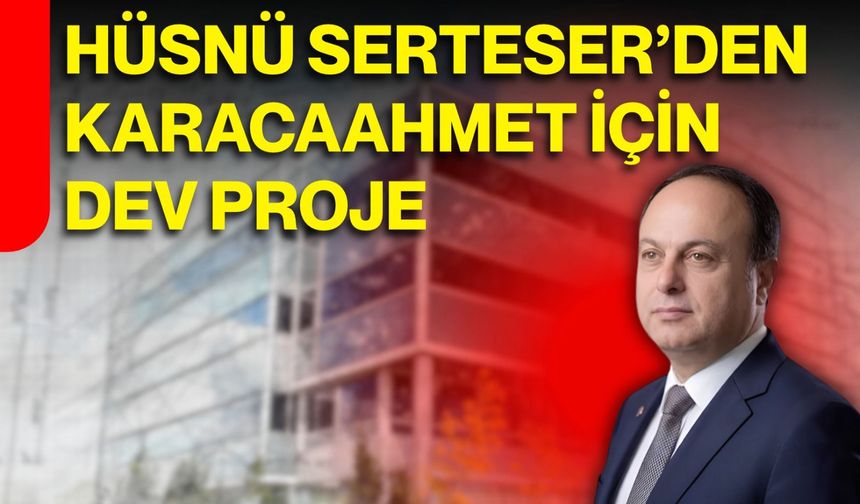 Hüsnü Serteser’den Karacaahmet için dev proje