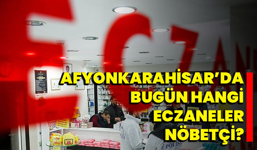 Afyonkarahisar’da bugün hangi eczaneler nöbetçi?