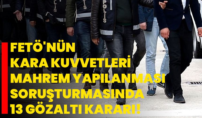 FETÖ'nün Kara Kuvvetleri mahrem yapılanması soruşturmasında 13 gözaltı ...