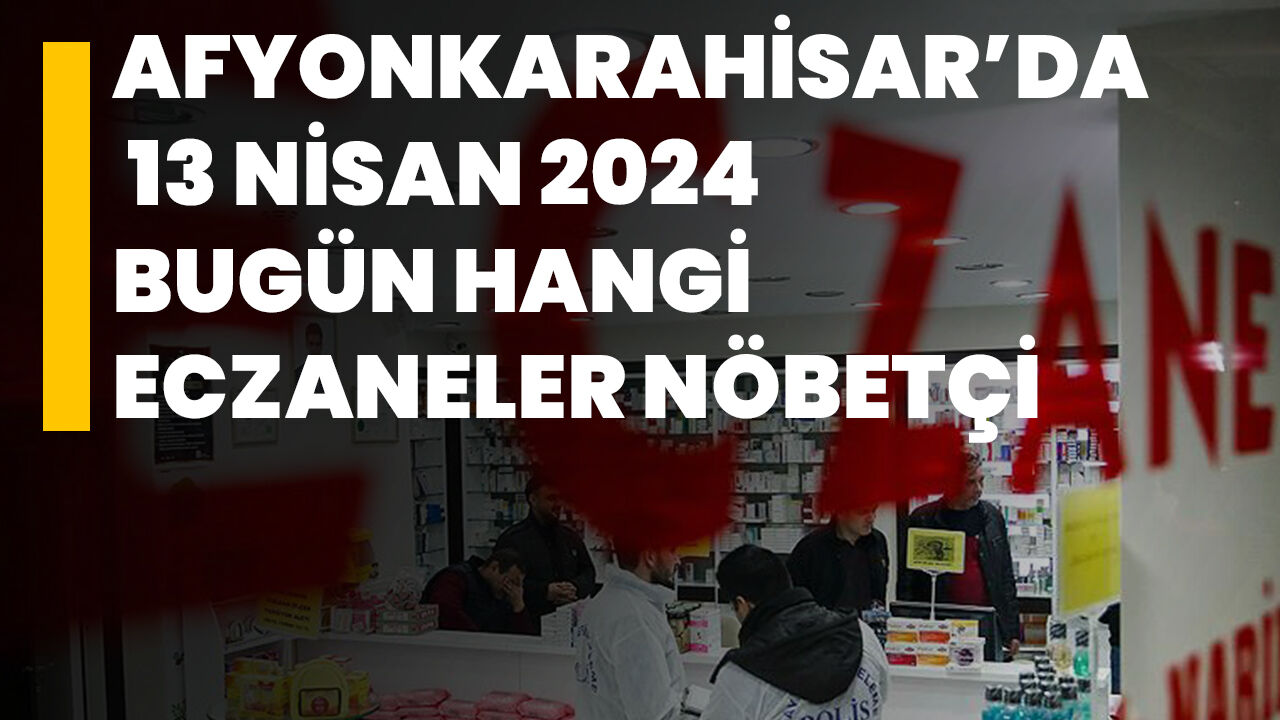 Afyonkarahisar’da 13 Nisan 2024 bugün hangi eczaneler nöbetçi?