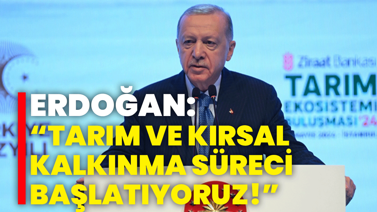 Erdoğan: tarım ve kırsal kalkınma süreci başlatıyoruz!