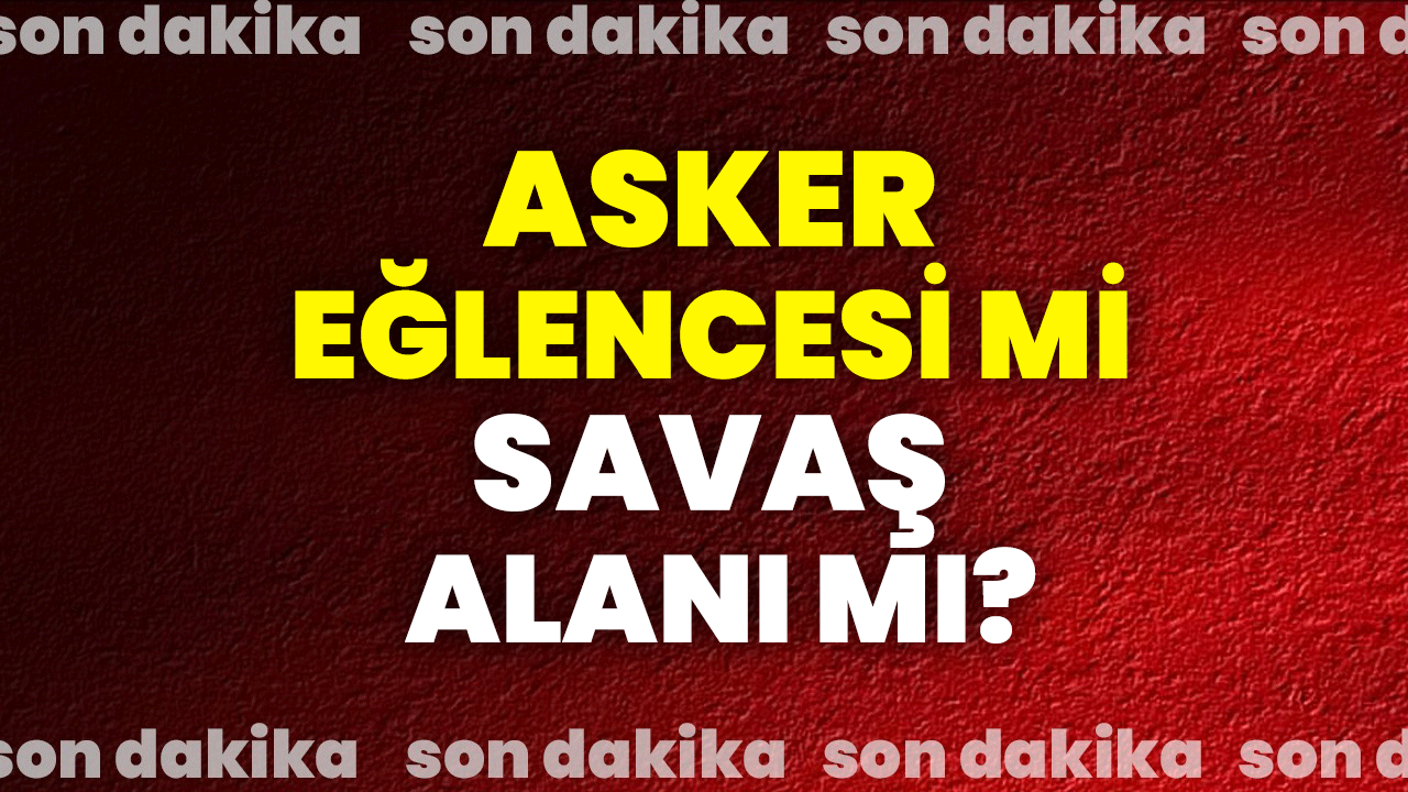 Asker eğlencesi mi savaş alanı mı?