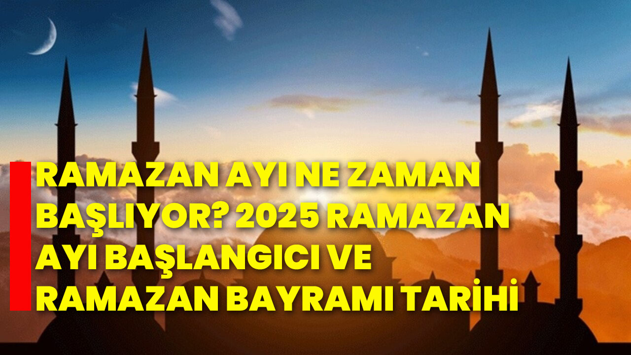 Ramazan ayı ne zaman başlıyor? 2025 Ramazan ayı başlangıcı ve Ramazan