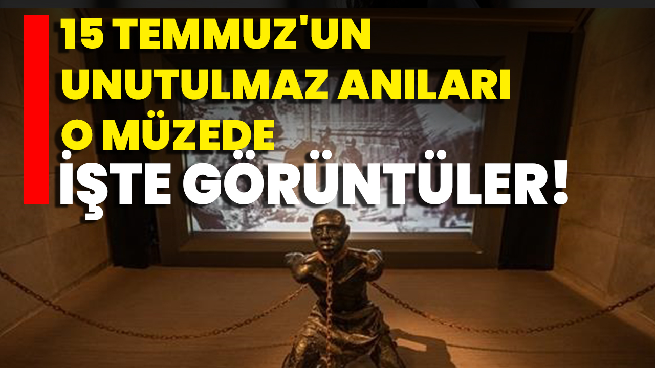 15 Temmuz'un Unutulmaz Anıları O Müzede İşte Görüntüler!
