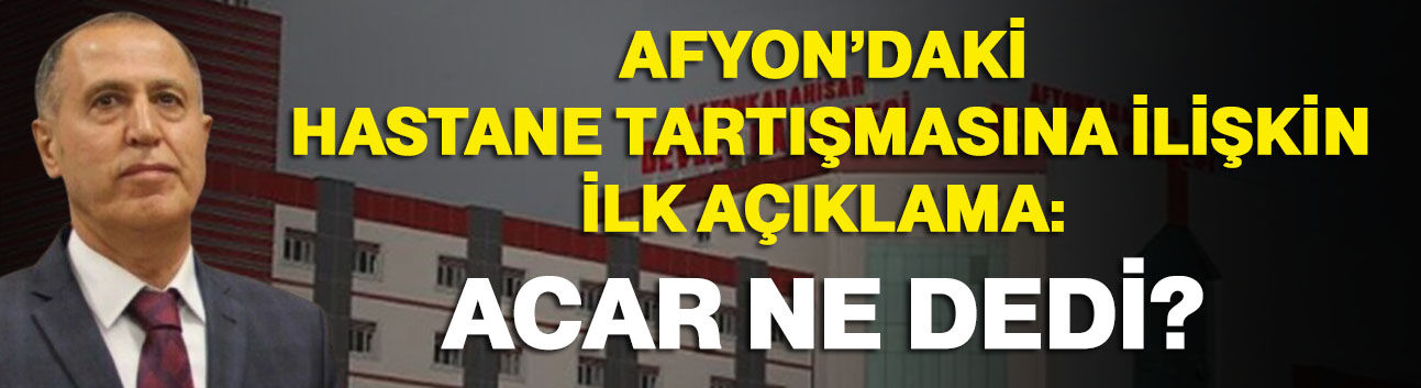 Afyon’daki hastane tartışmasına ilişkin ilk açıklama: Acar ne dedi?