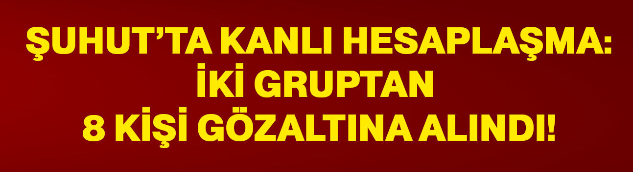Şuhut’ta kanlı hesaplaşma: İki gruptan 8 kişi gözaltına alındı