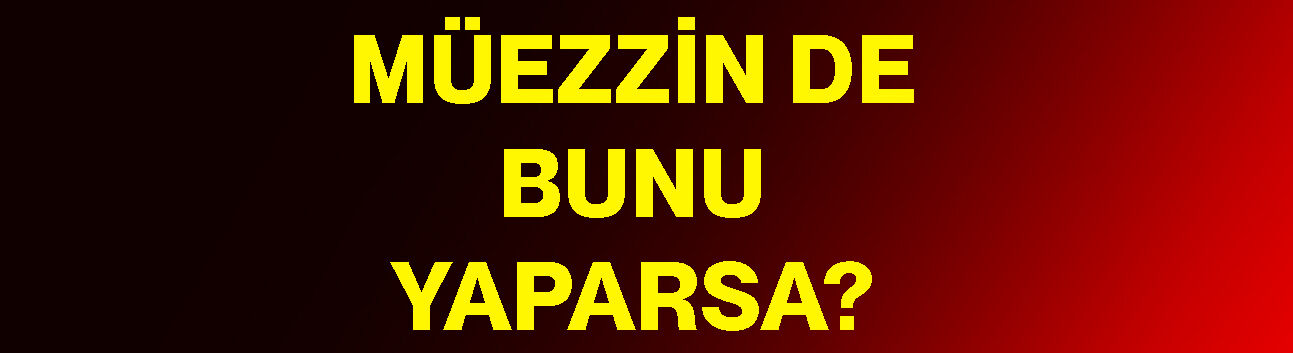 Müezzin de bunu yaparsa?