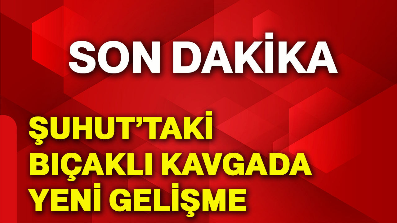 Şuhut’taki bıçaklı kavgada yeni gelişme