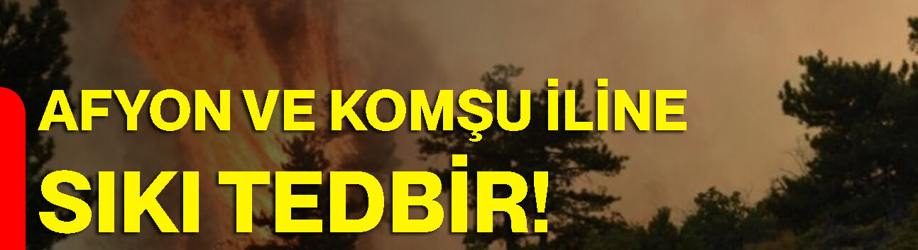 Afyon ve komşu iline sıkı tedbir!