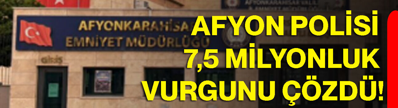 Afyon Polisi 7,5 milyonluk vurgunu çözdü!