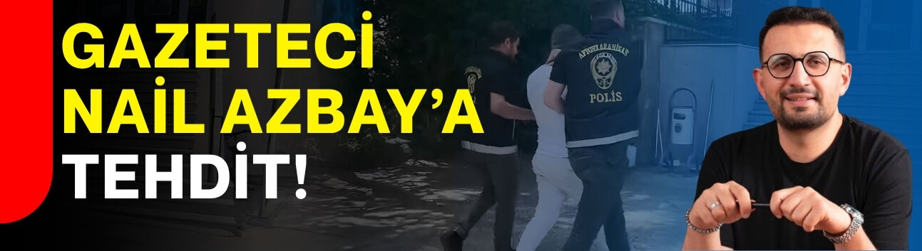 Gazeteci Nail Azbay’a tehdit!