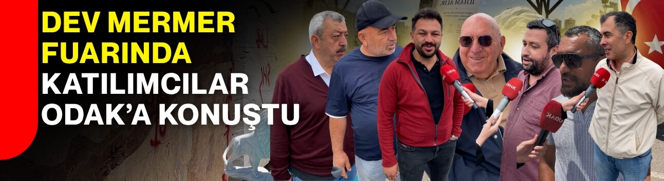Dev Mermer Fuarında katılımcılar ODAK’a konuştu