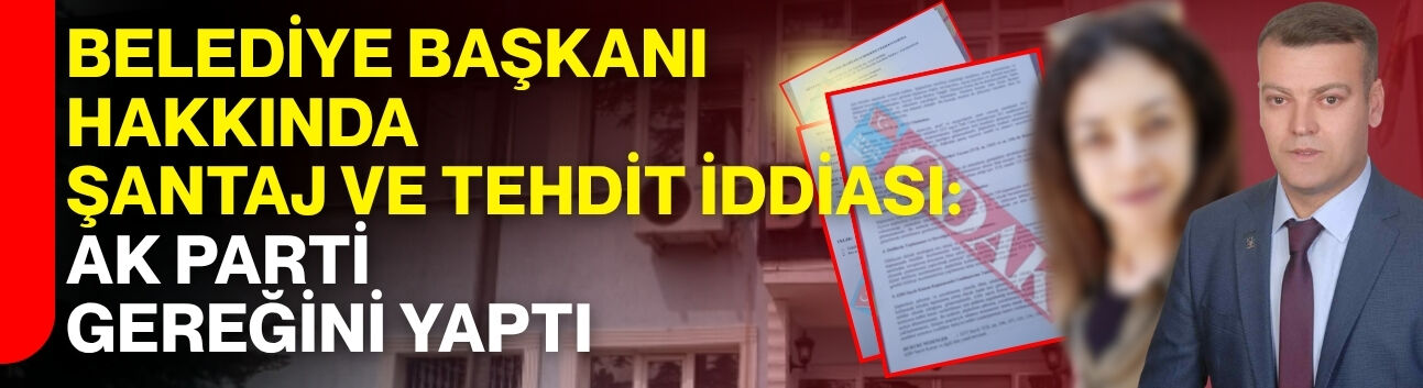 Belediye Başkanı hakkında şantaj ve tehdit iddiası: AK Parti gereğini yaptı