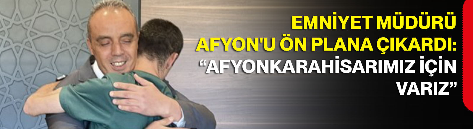 Emniyet Müdürü Afyon'u ön plana çıkardı: “Afyonkarahisarımız için varız”