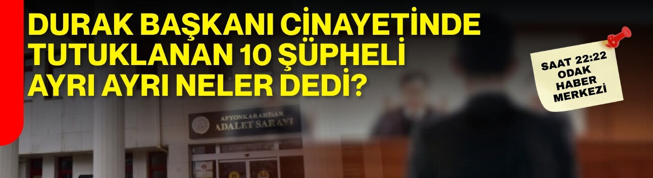 Durak başkanı cinayetinde tutuklanan 10 şüpheli ayrı ayrı neler dedi?