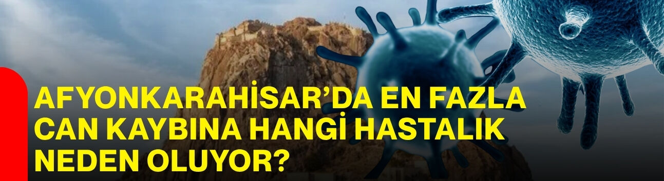 Afyonkarahisar’da en fazla can kaybına hangi hastalık neden oluyor?