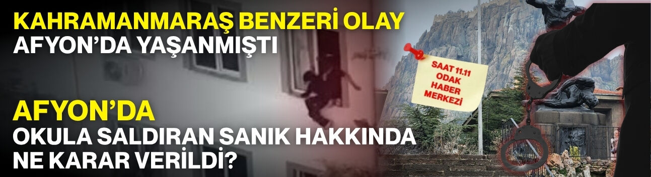 Kahramanmaraş benzeri olay Afyon’da yaşanmıştı: Afyon’da okula saldıran sanık hakkında ne karar verildi?