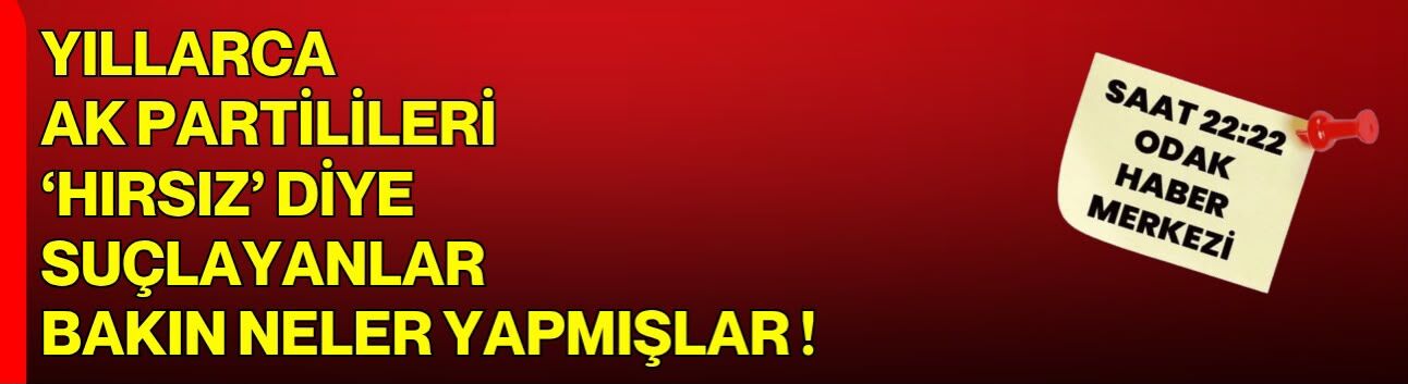 YILLARCA AK PARTİLİLERİ  ‘HIRSIZ’ DİYE SUÇLAYANLAR  BAKIN NELER YAPMIŞLAR !
