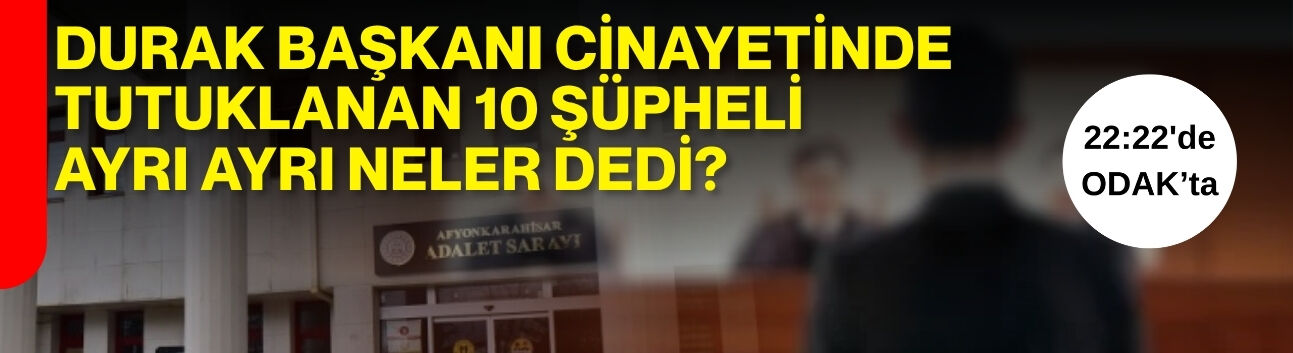 Durak Başkanı cinayetinde tutuklanan 10 şüpheli ayrı ayrı neler dedi?