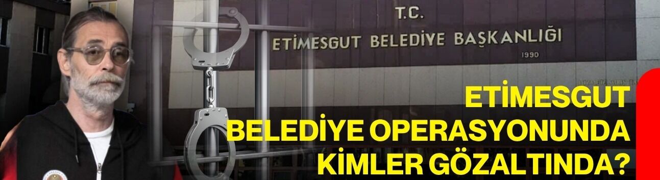 Etimesgut Belediye operasyonunda kimler gözaltında?