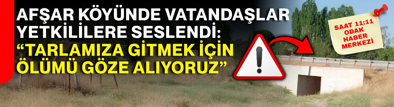 Afşar Köyünde vatandaşlar yetkililere seslendi: “Tarlamıza gitmek için ölümü göze alıyoruz”