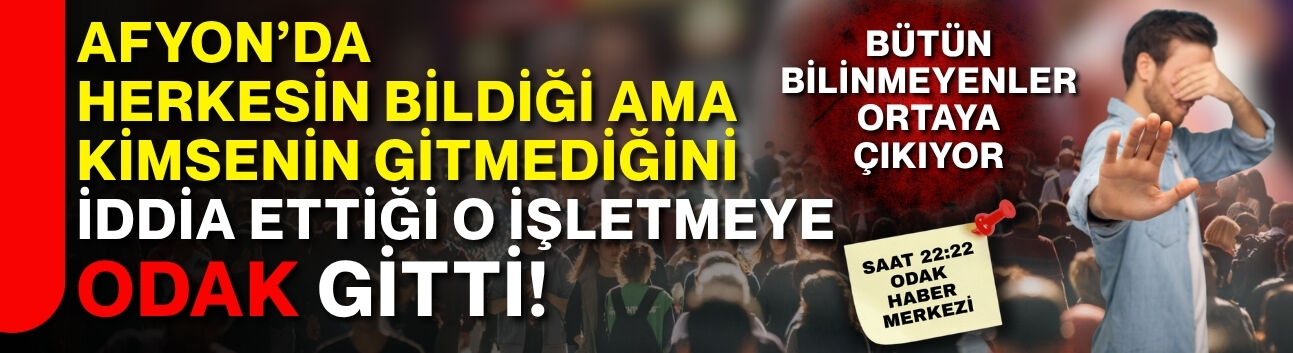 Afyon’da herkesin bildiği ama kimsenin gitmediğini iddia ettiği o işletmeye ODAK gitti! Bütün bilinmeyenler ortaya çıkıyor