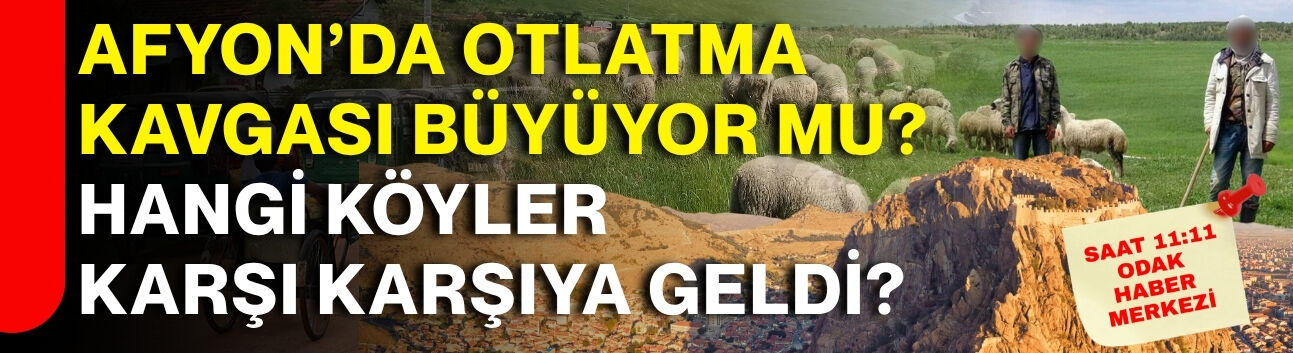 Afyon’da otlatma kavgası büyüyor mu? Hangi köyler karşı karşıya geldi?