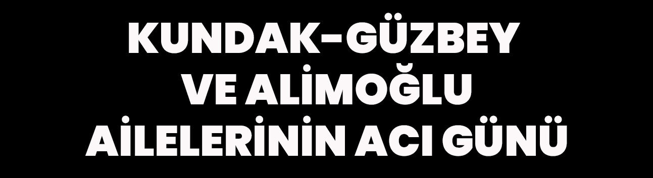 Kundak-Güzbey ve Alimoğlu ailelerinin acı günü