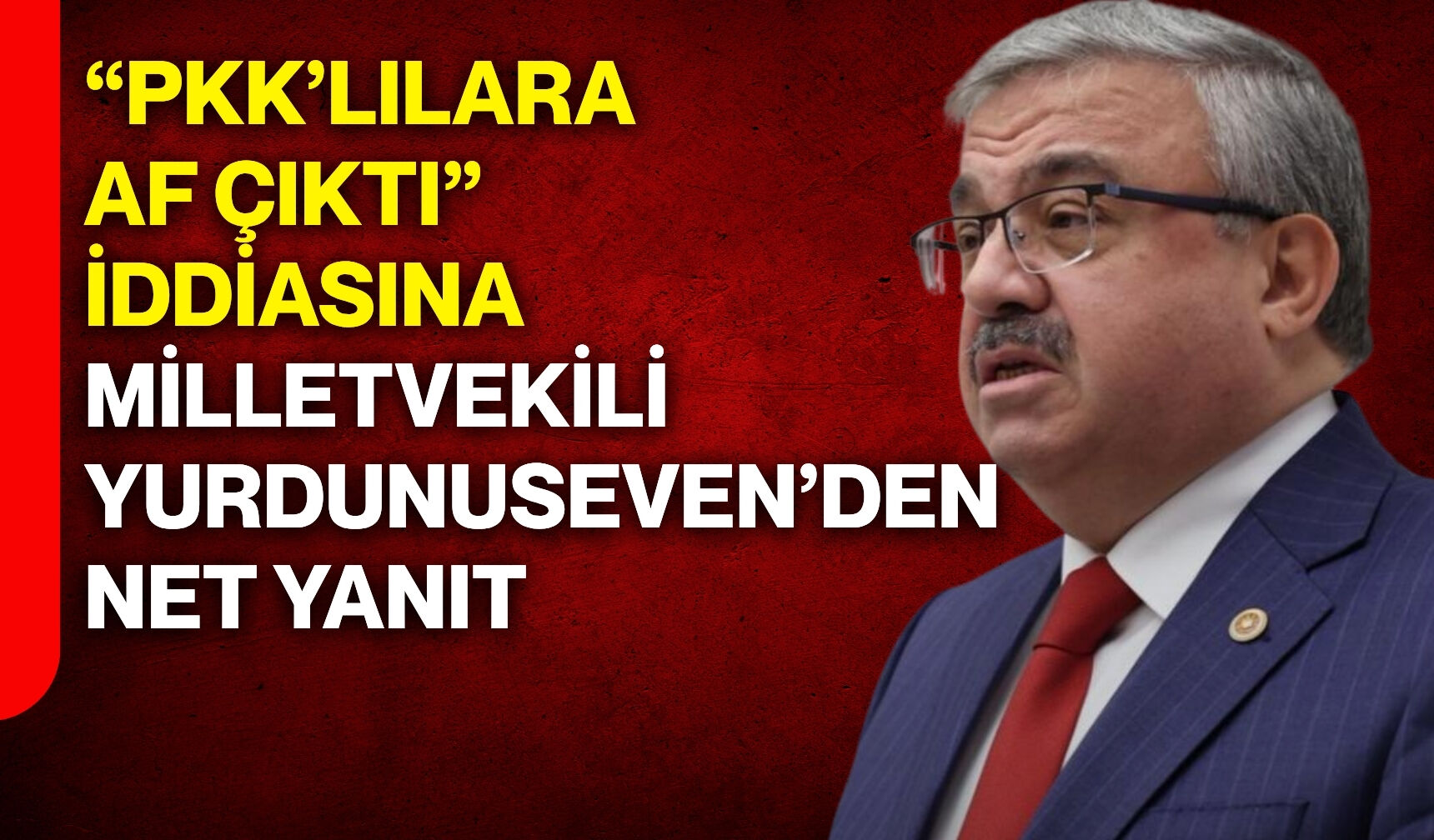 “PKK’lılara af çıktı” iddiasına Yurdunuseven’den net yanıt