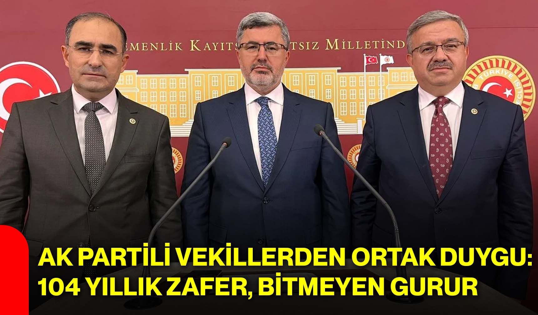 AK Partili Vekillerden ortak duygu: 104 yıllık zafer, bitmeyen gurur