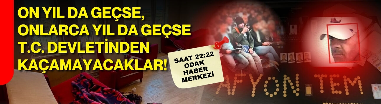 ON YIL DA GEÇSE, ONLARCA YIL DA GEÇSE  T. C. DEVLETİNDEN KAÇAMAYACAKLAR !