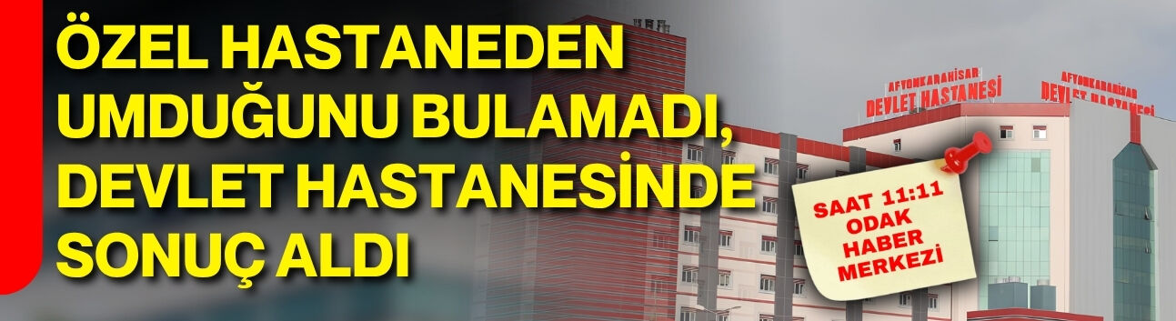 Özel Hastaneden umduğunu bulamadı, Devlet Hastanesinde sonuç aldı