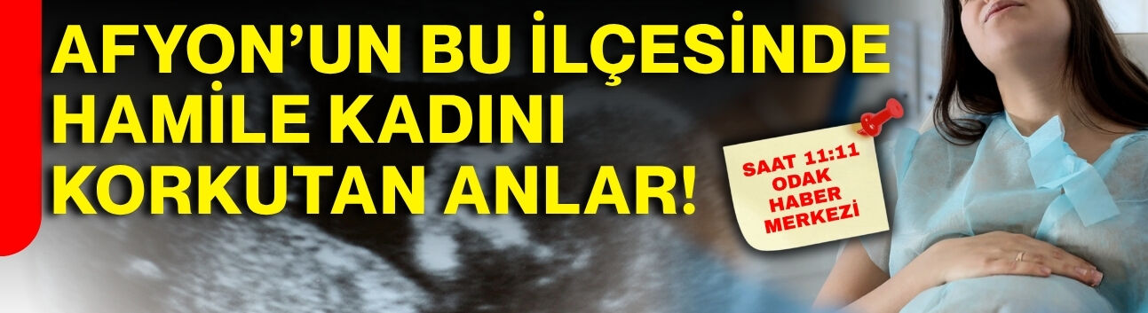Afyon’un bu ilçesinde hamile kadını korkutan anlar